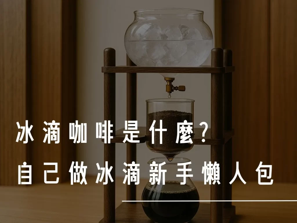 冰滴咖啡 冰滴咖啡是什麼 冰滴咖啡做法 冰滴咖啡壺 冰滴咖啡推薦