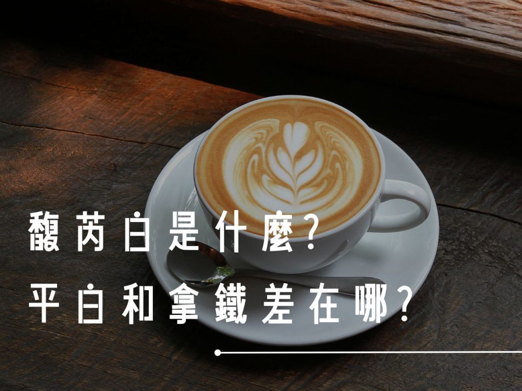 平白咖啡 Flat White 馥芮白 白馥芮 馥芮白咖啡