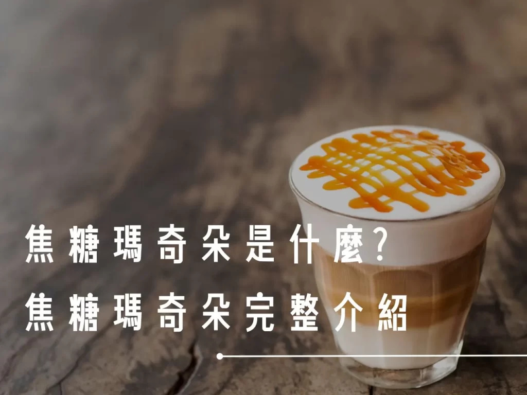 焦糖瑪奇朵 焦糖瑪奇朵與拿鐵 焦糖瑪奇朵熱量 焦糖瑪奇朵是什麼