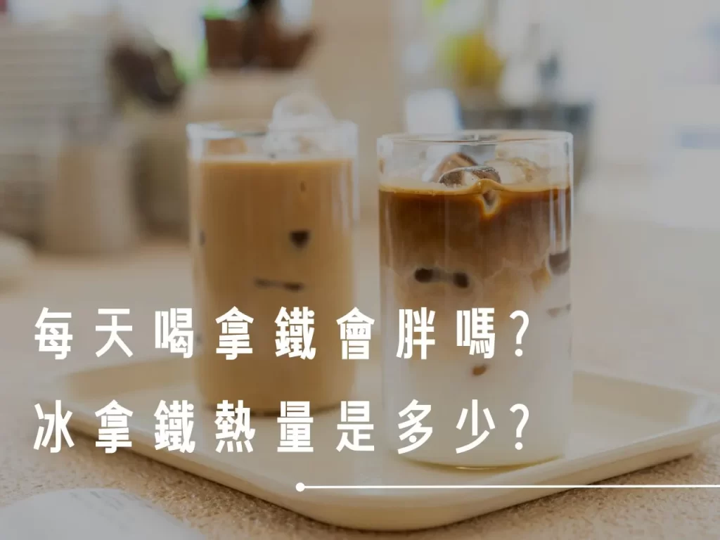 冰拿鐵熱量 拿鐵熱量 拿鐵熱量高嗎 每天喝拿鐵會胖嗎