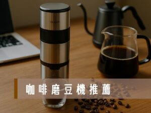 磨豆機推薦 咖啡磨豆機推薦 電動磨豆機推薦 手搖磨豆機推薦 手沖咖啡器具